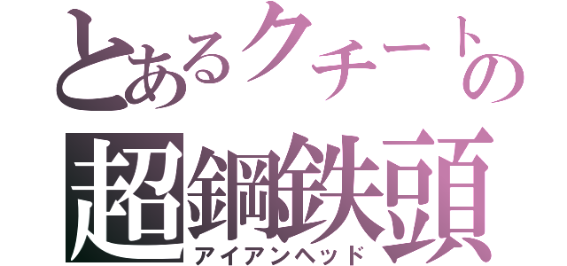 とあるクチートの超鋼鉄頭（アイアンヘッド）