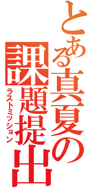 とある真夏の課題提出（ラストミッション）