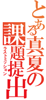 とある真夏の課題提出（ラストミッション）