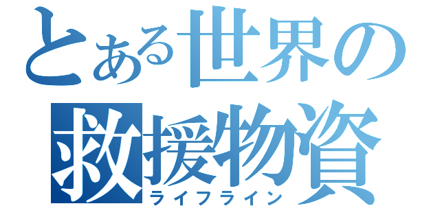 とある世界の救援物資（ライフライン）