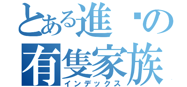 とある進擊の有隻家族（インデックス）