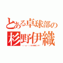 とある卓球部の杉野伊織（＼（・ω・＼）ＳＡＮ値ピンチ！）