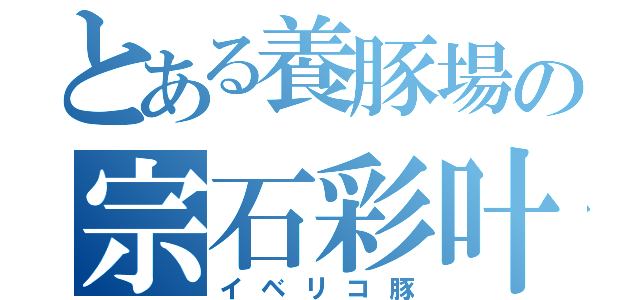 とある養豚場の宗石彩叶（イベリコ豚）