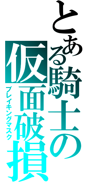 とある騎士の仮面破損（ブレイキングマスク）