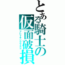 とある騎士の仮面破損（ブレイキングマスク）