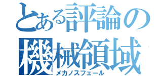 とある評論の機械領域（メカノスフェール）