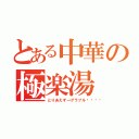 とある中華の極楽湯（とりあえず→グラブル💖）