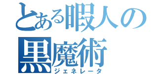 とある暇人の黒魔術（ジェネレータ）