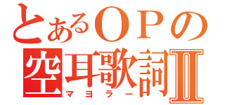 とあるＯＰの空耳歌詞Ⅱ（マヨラー）