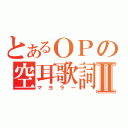 とあるＯＰの空耳歌詞Ⅱ（マヨラー）