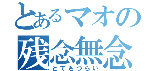 とあるマオの残念無念（とてもつらい）