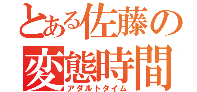 とある佐藤の変態時間（アダルトタイム）