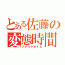 とある佐藤の変態時間（アダルトタイム）