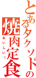 とあるタクソドの焼肉定食Ⅱ（おいしい！）