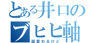 とある井口のブヒヒ軸（話変わるけど）