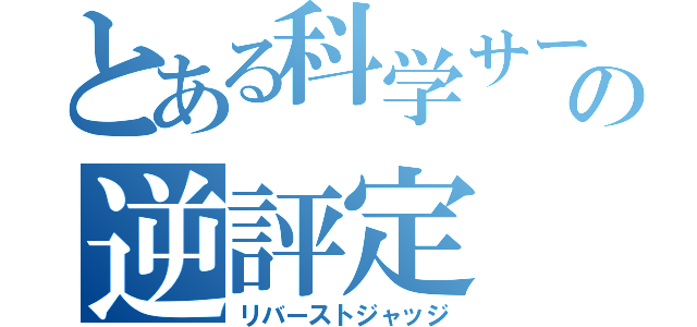 とある科学サークルの逆評定（リバーストジャッジ）