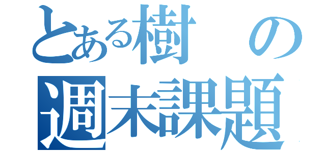 とある樹の週末課題（）