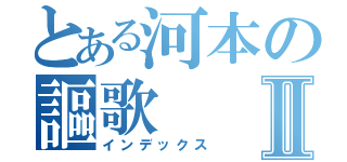 とある河本の謳歌Ⅱ（インデックス）