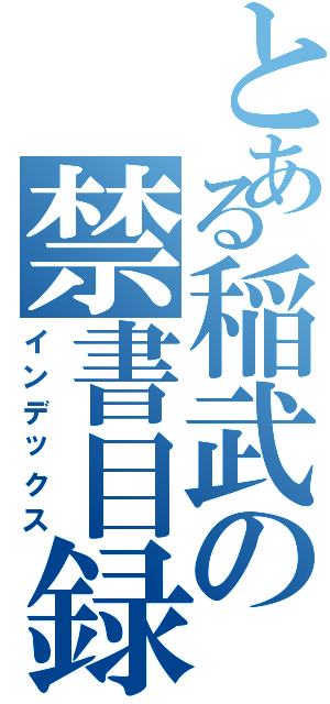 とある稲武の禁書目録（インデックス）