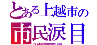 とある上越市の市民涙目（テレビ東京が再送信されなくなった）