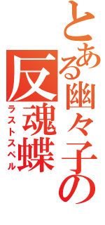 とある幽々子の反魂蝶（ラストスペル）