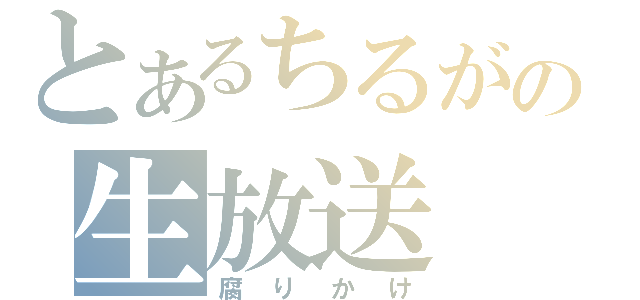 とあるちるがの生放送（腐りかけ）