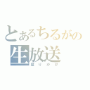 とあるちるがの生放送（腐りかけ）