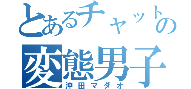 とあるチャットの変態男子（沖田マダオ）