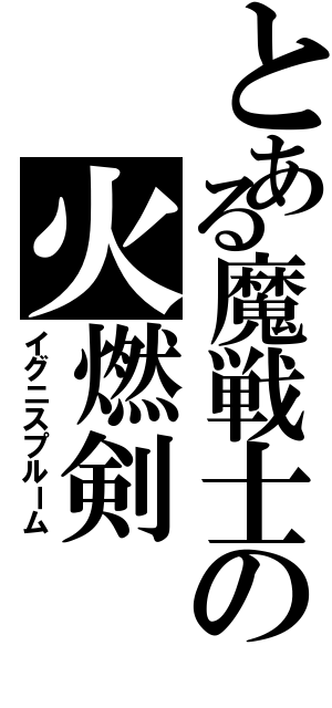 とある魔戦士の火燃剣（イグニスプルーム）