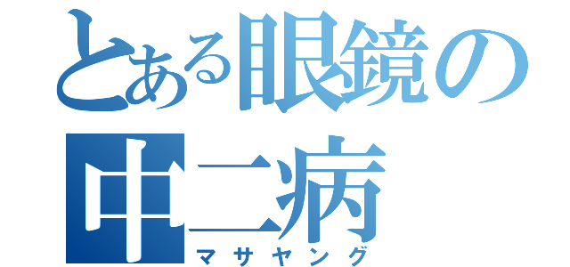 とある眼鏡の中二病（マサヤング）