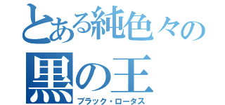 とある純色々の黒の王（ブラック・ロータス）