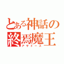 とある神話の終焉魔王（アザトース）