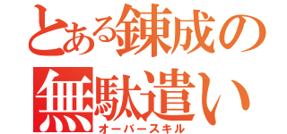 とある錬成の無駄遣い（オーバースキル）