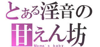 とある淫音の甘えん坊（Ｍａｍａ\'ｓ ｂａｂｙ）