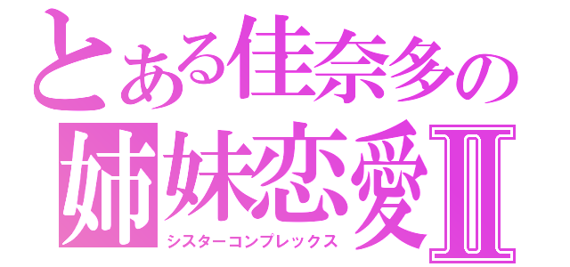 とある佳奈多の姉妹恋愛Ⅱ（シスターコンプレックス）