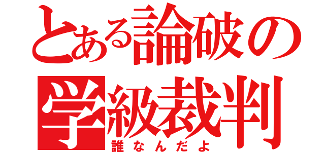 とある論破の学級裁判（誰なんだよ）