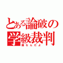 とある論破の学級裁判（誰なんだよ）