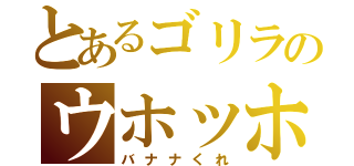 とあるゴリラのウホッホッ（バナナくれ）