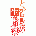 とある嘘眼鏡の生態観察（瀕　死）