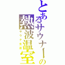 とあるサウナーの熱波温室（サウナ生活）