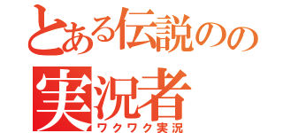 とある伝説のの実況者（ワクワク実況）