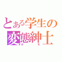 とある学生の変態紳士（ホモ）