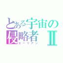 とある宇宙の侵略者Ⅱ（エーリアン）