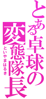 とある卓球の変態隊長（といやまはるき）