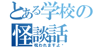 とある学校の怪談話（呪われますよ〜）