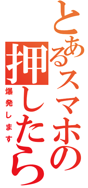 とあるスマホの押したら（爆発します）