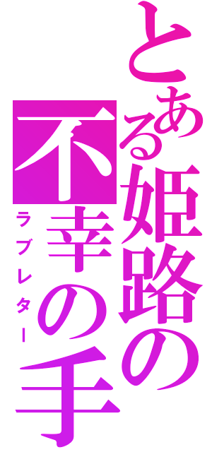 とある姫路の不幸の手紙（ラブレター）