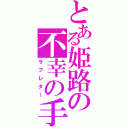 とある姫路の不幸の手紙（ラブレター）