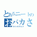 とあるニートのおバカさん（ゴメンネカワムラ）