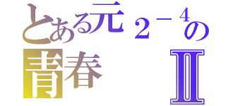 とある元２－４の青春Ⅱ（）